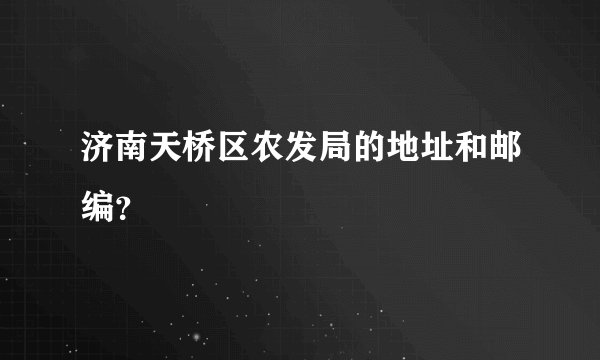 济南天桥区农发局的地址和邮编？
