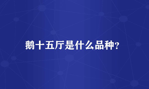 鹅十五厅是什么品种？