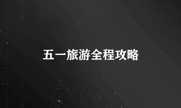 五一旅游全程攻略
