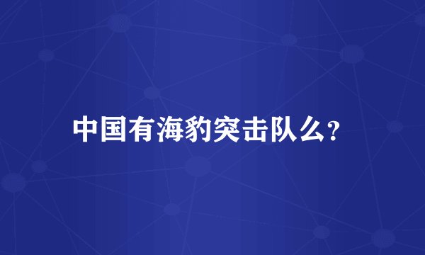 中国有海豹突击队么？