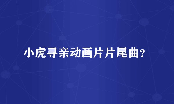 小虎寻亲动画片片尾曲？