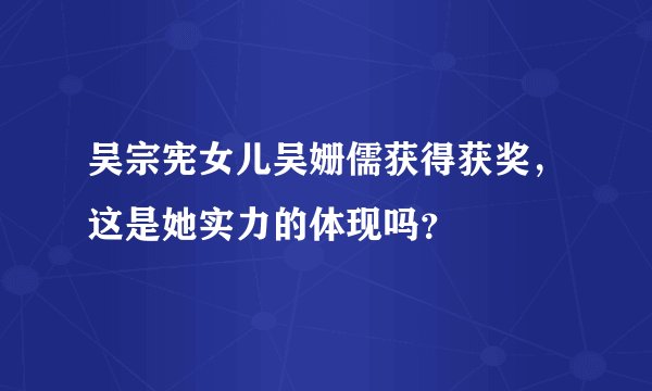 吴宗宪女儿吴姗儒获得获奖，这是她实力的体现吗？
