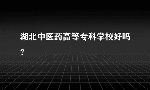 湖北中医药高等专科学校好吗？