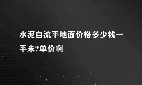 水泥自流平地面价格多少钱一平米?单价啊