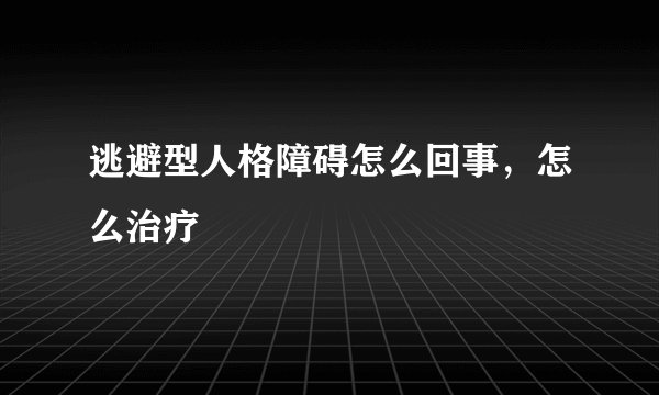 逃避型人格障碍怎么回事，怎么治疗