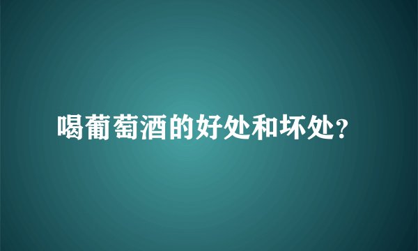 喝葡萄酒的好处和坏处？