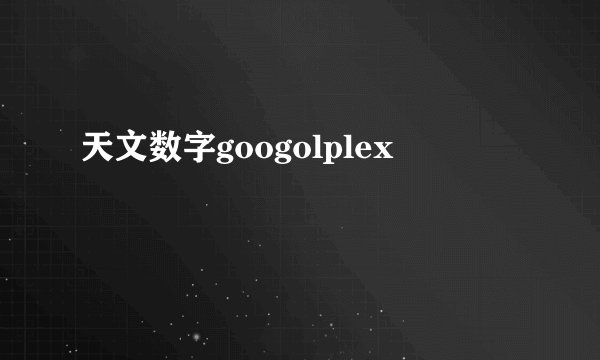 天文数字googolplex