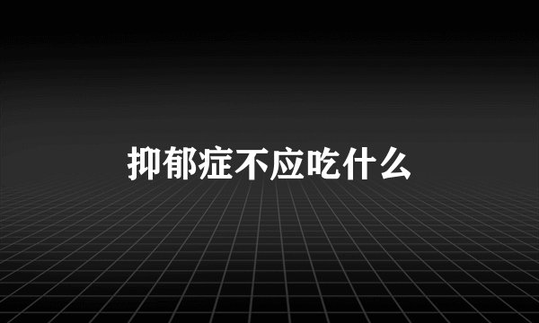 抑郁症不应吃什么