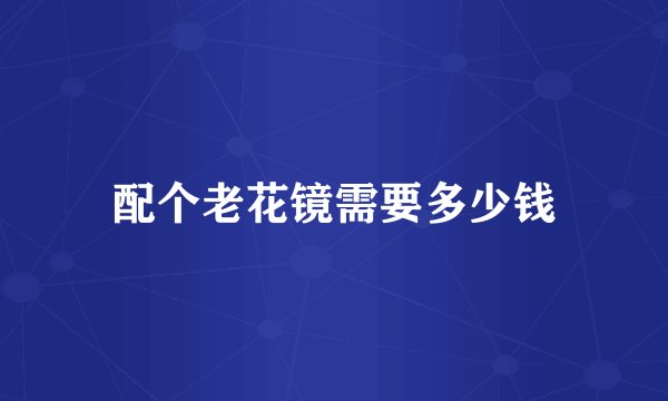 配个老花镜需要多少钱