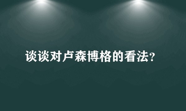 谈谈对卢森博格的看法？