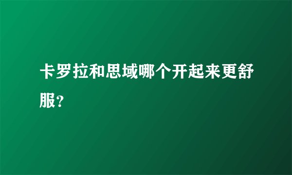 卡罗拉和思域哪个开起来更舒服？