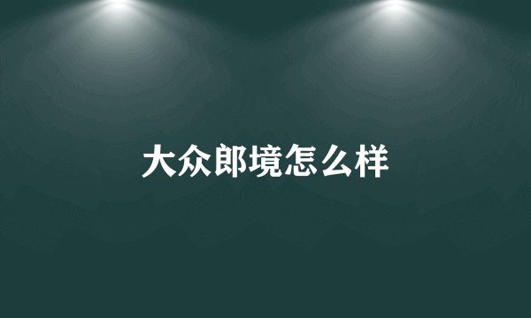 大众郎境怎么样