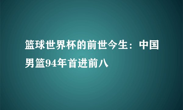 篮球世界杯的前世今生：中国男篮94年首进前八