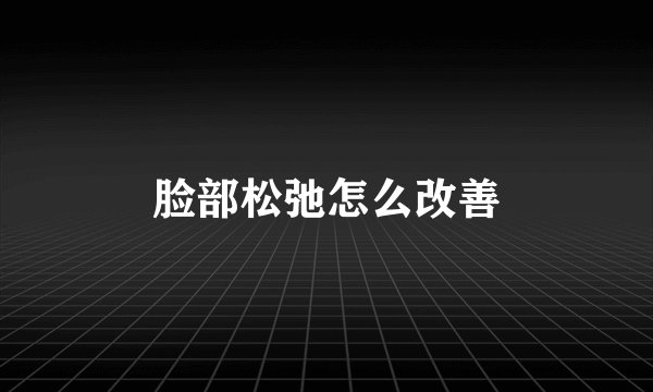 脸部松弛怎么改善