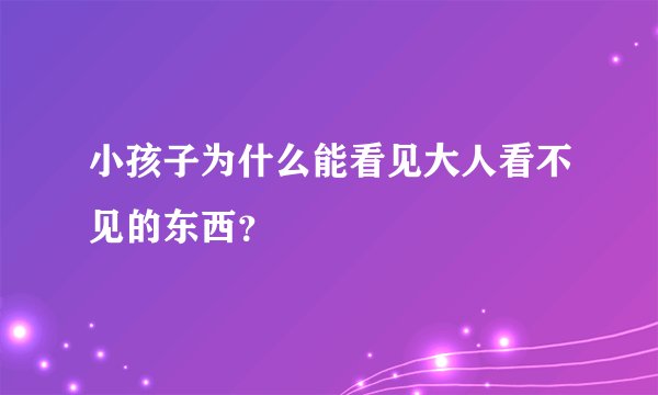小孩子为什么能看见大人看不见的东西？