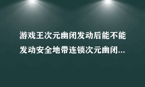 游戏王次元幽闭发动后能不能发动安全地带连锁次元幽闭所选的怪兽？