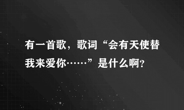 有一首歌，歌词“会有天使替我来爱你……”是什么啊？