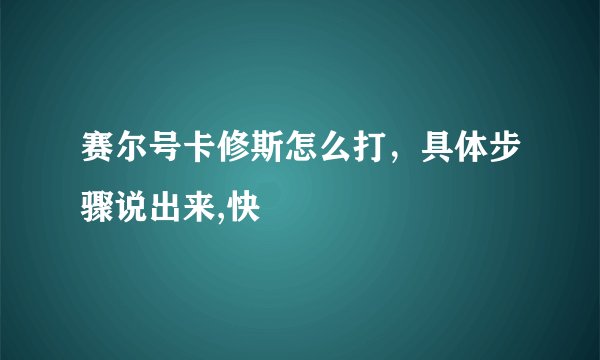 赛尔号卡修斯怎么打，具体步骤说出来,快
