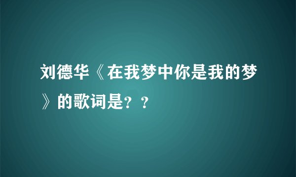 刘德华《在我梦中你是我的梦》的歌词是？？