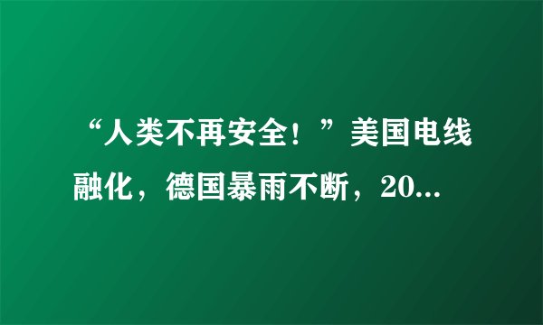 “人类不再安全!”美国电线融化,德国暴雨不断,2021地球怎么了?