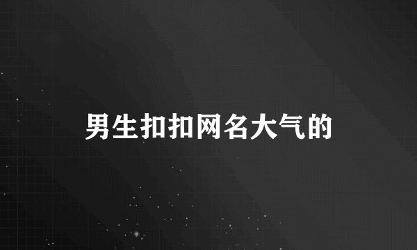 男生扣扣网名大气的