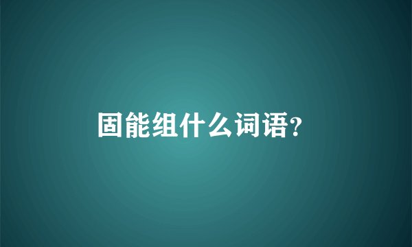 固能组什么词语？