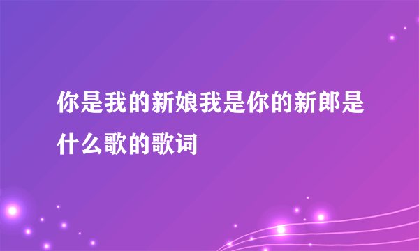 你是我的新娘我是你的新郎是什么歌的歌词