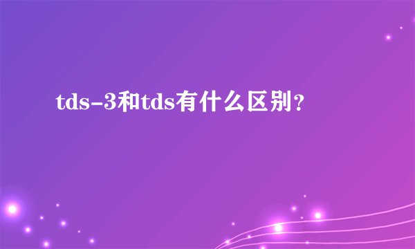tds-3和tds有什么区别？