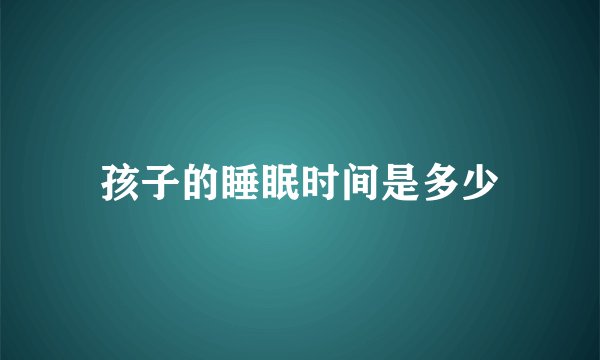 孩子的睡眠时间是多少