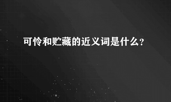 可怜和贮藏的近义词是什么?