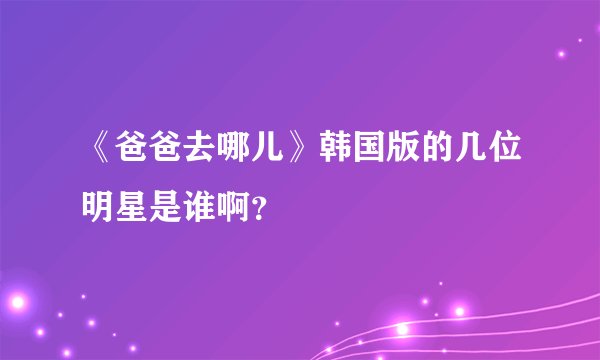 《爸爸去哪儿》韩国版的几位明星是谁啊？