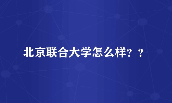 北京联合大学怎么样？？