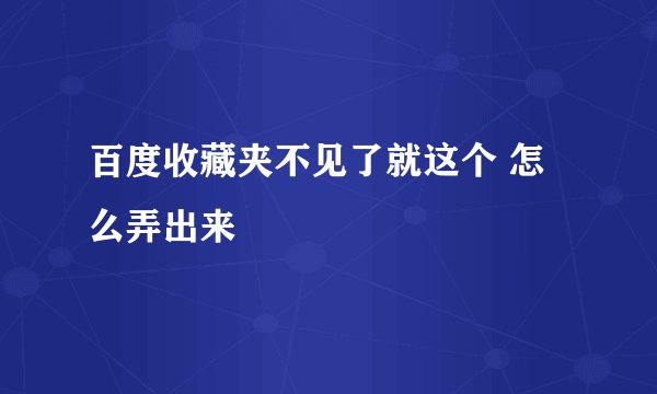 百度收藏夹不见了就这个 怎么弄出来