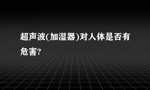 超声波(加湿器)对人体是否有危害?
