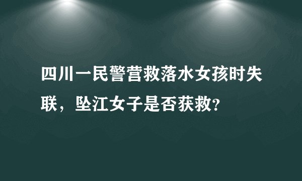 四川一民警营救落水女孩时失联，坠江女子是否获救？