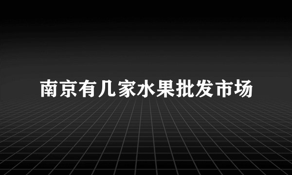 南京有几家水果批发市场