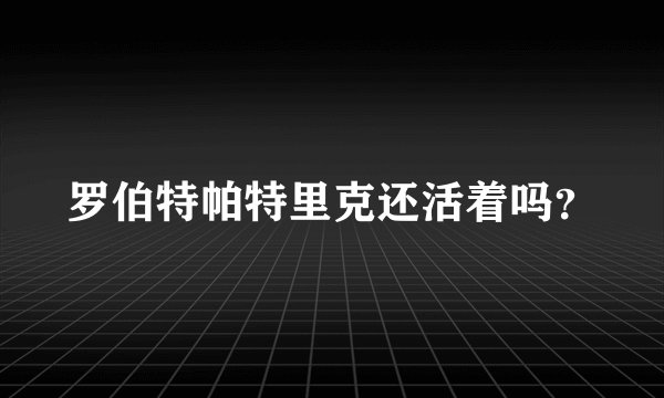 罗伯特帕特里克还活着吗？