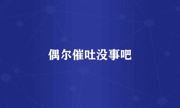 偶尔催吐没事吧