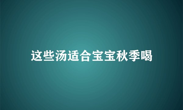这些汤适合宝宝秋季喝