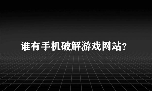 谁有手机破解游戏网站？
