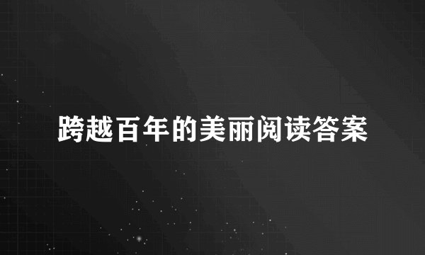 跨越百年的美丽阅读答案
