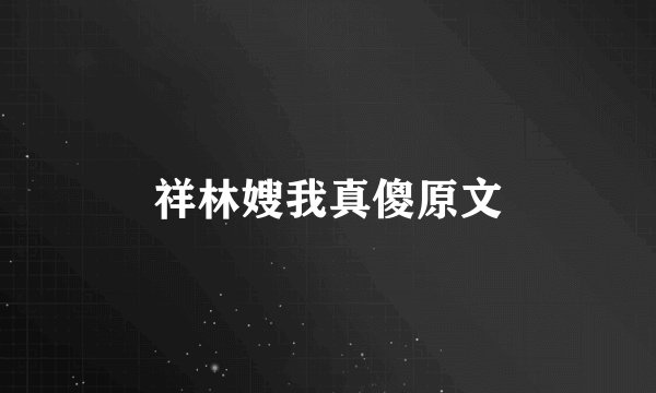 祥林嫂我真傻原文
