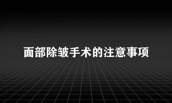 面部除皱手术的注意事项