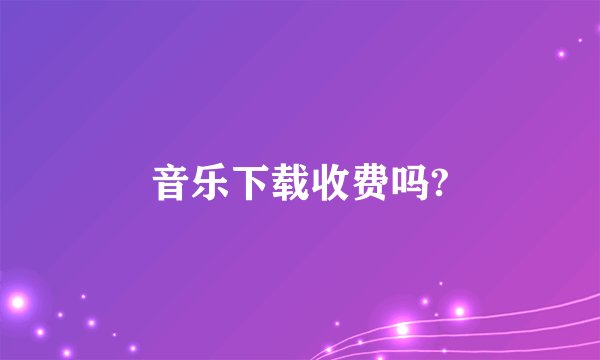 音乐下载收费吗?