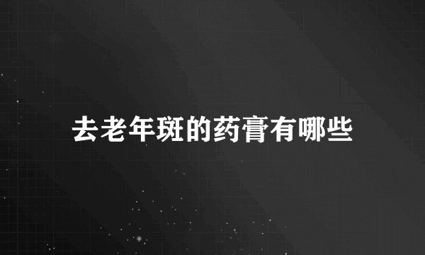 去老年斑的药膏有哪些