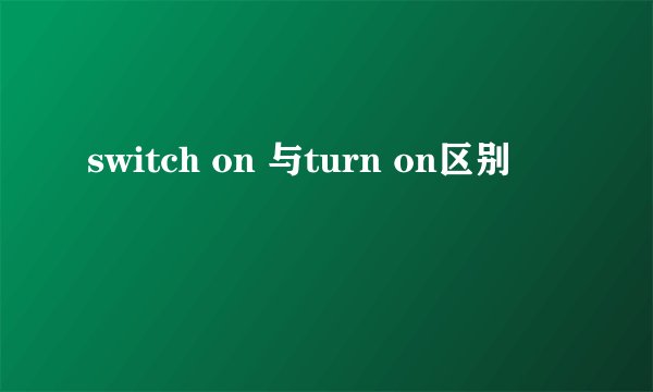 switch on 与turn on区别