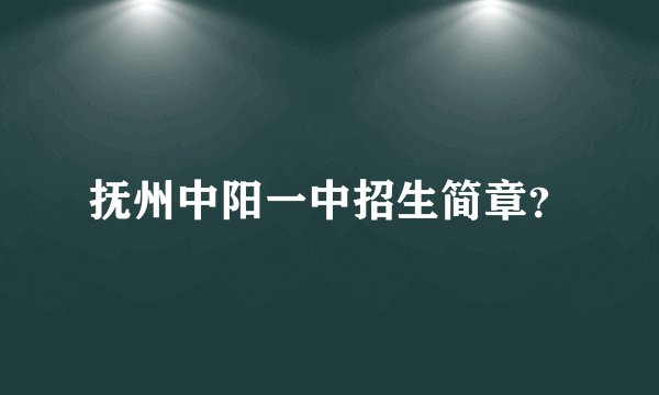 抚州中阳一中招生简章？