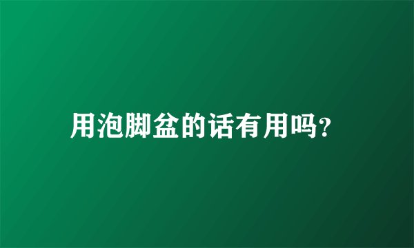用泡脚盆的话有用吗？
