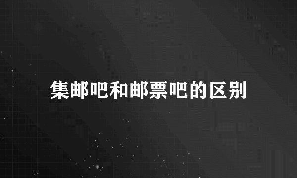 集邮吧和邮票吧的区别