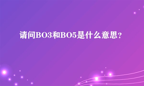 请问BO3和BO5是什么意思？